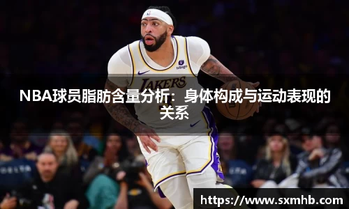 NBA球员脂肪含量分析：身体构成与运动表现的关系