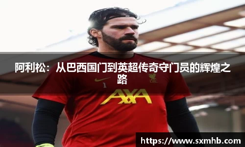 阿利松：从巴西国门到英超传奇守门员的辉煌之路