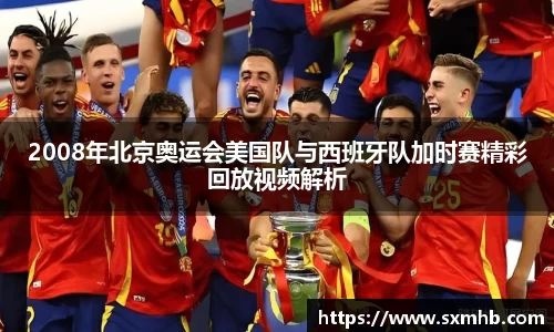 2008年北京奥运会美国队与西班牙队加时赛精彩回放视频解析