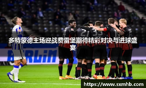 多特蒙德主场迎战费雷堡期待精彩对决与进球盛宴