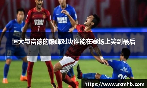 恒大与富德的巅峰对决谁能在赛场上笑到最后