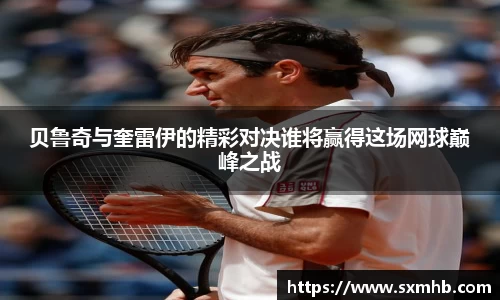 贝鲁奇与奎雷伊的精彩对决谁将赢得这场网球巅峰之战