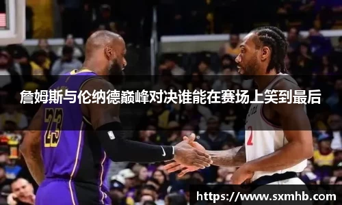 詹姆斯与伦纳德巅峰对决谁能在赛场上笑到最后