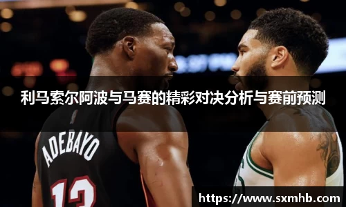 利马索尔阿波与马赛的精彩对决分析与赛前预测