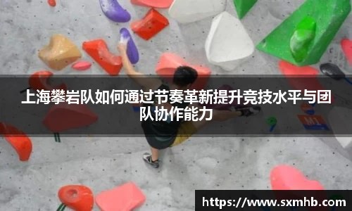 上海攀岩队如何通过节奏革新提升竞技水平与团队协作能力