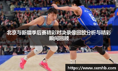北京与新疆季后赛精彩对决录像回放分析与精彩瞬间回顾